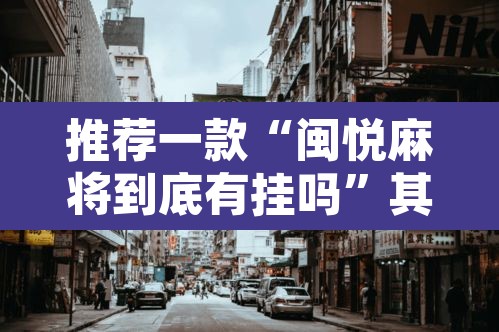 推荐一款“闽悦麻将到底有挂吗”其实确实有挂