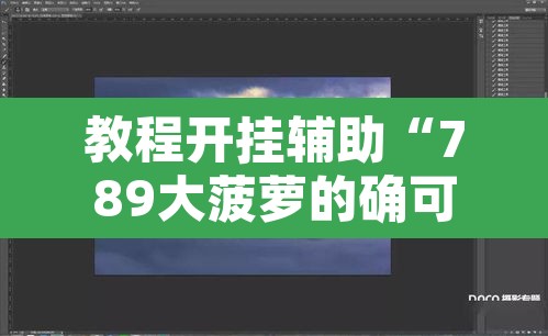 教程开挂辅助“789大菠萝的确可以开挂”附辅助神器开挂脚本详细步骤