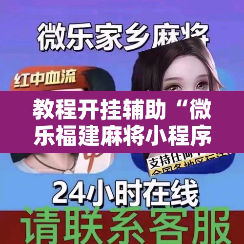 教程开挂辅助“微乐福建麻将小程序挂	”开挂辅助脚本+详细开挂安装教程