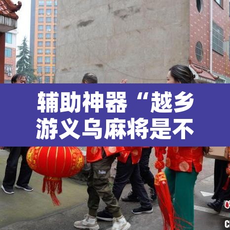 辅助神器“越乡游义乌麻将是不是有挂	”其实确实有挂