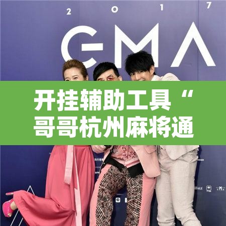 开挂辅助工具“哥哥杭州麻将通用挂”附辅助神器开挂脚本详细步骤