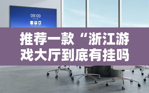 推荐一款“浙江游戏大厅到底有挂吗	”其实确实有挂