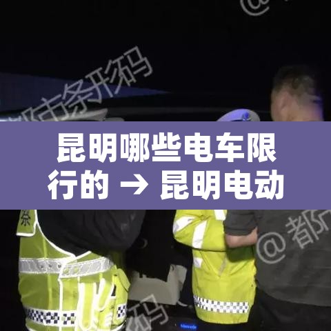 昆明哪些电车限行的 → 昆明电动车上路新规定2020