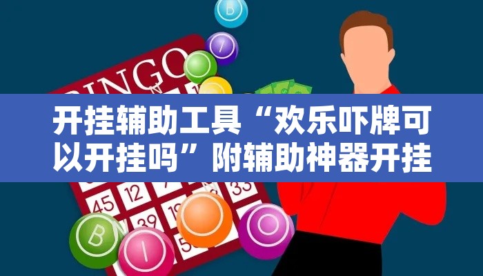 开挂辅助工具“欢乐吓牌可以开挂吗”附辅助神器开挂脚本详细步骤