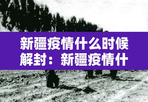 新疆疫情什么时候解封：新疆疫情什么时候解封恢复正常