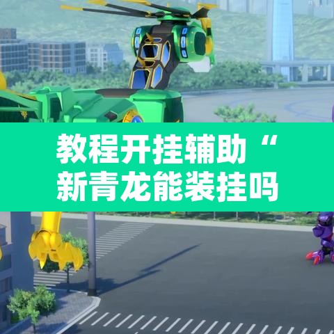 教程开挂辅助“新青龙能装挂吗”开挂辅助脚本+详细开挂安装教程