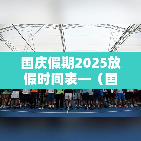 国庆假期2025放假时间表—（国庆假期2025放假时间表法定）