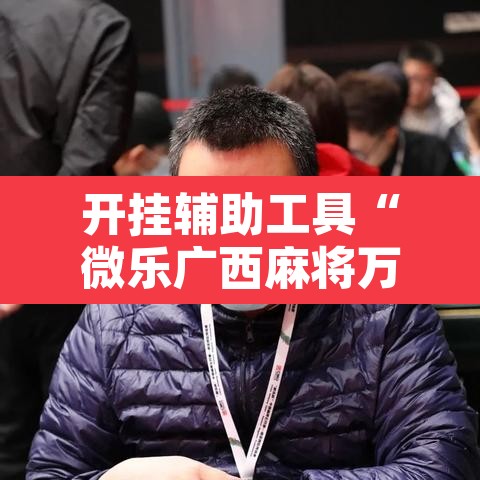 开挂辅助工具“微乐广西麻将万能开挂器通用版”开挂辅助脚本+详细开挂安装教程