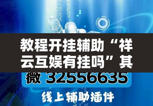 教程开挂辅助“祥云互娱有挂吗”其实确实有挂