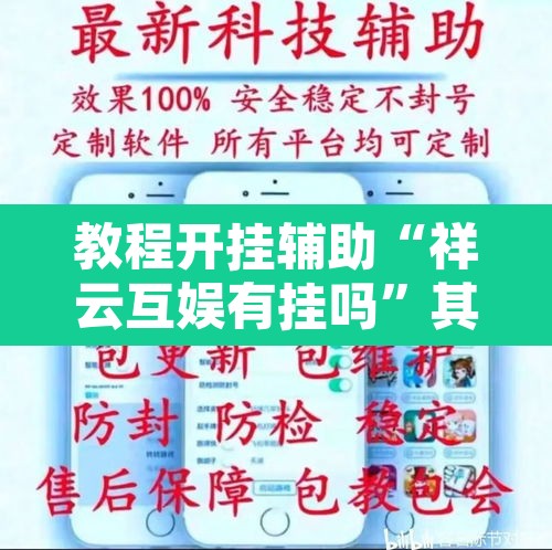 教程开挂辅助“祥云互娱有挂吗	”其实确实有挂