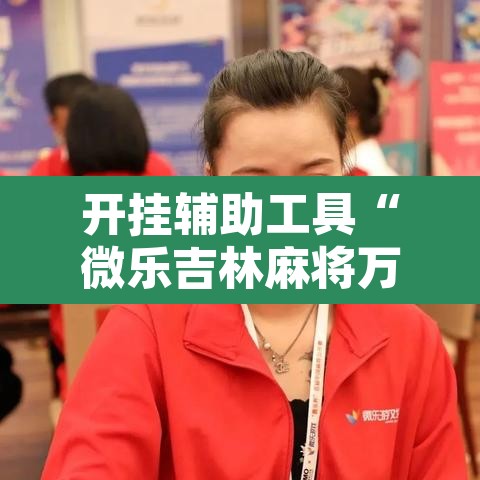 开挂辅助工具“微乐吉林麻将万能开挂器免费”附辅助神器开挂脚本详细步骤