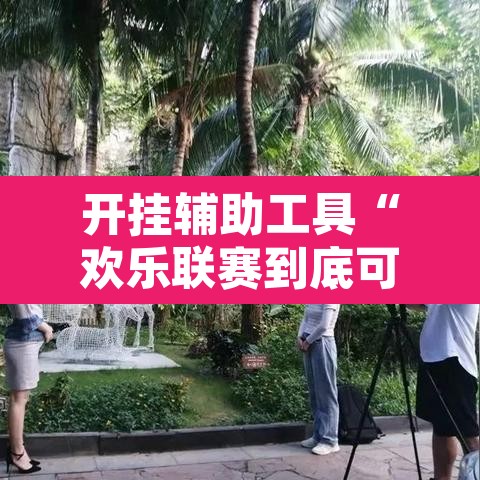 开挂辅助工具“欢乐联赛到底可以开挂吗”开挂辅助脚本+详细开挂安装教程