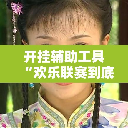 开挂辅助工具“欢乐联赛到底可以开挂吗	”开挂辅助脚本+详细开挂安装教程