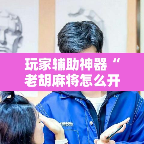 玩家辅助神器“老胡麻将怎么开挂”其实确实有挂