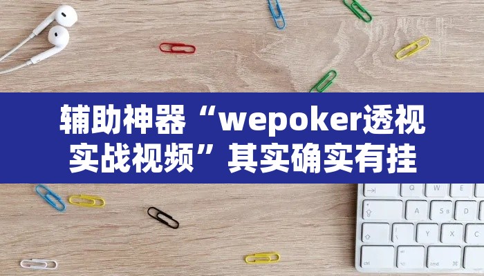辅助神器“wepoker透视实战视频”其实确实有挂