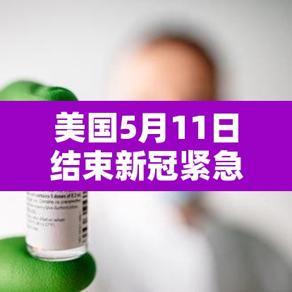 美国5月11日结束新冠紧急状态—（美国新冠疫情进入紧急状态的时间）