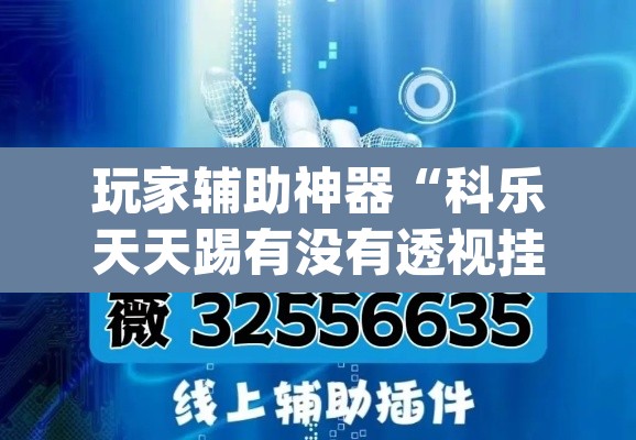 玩家辅助神器“科乐天天踢有没有透视挂”(透视挂)辅助透视教程