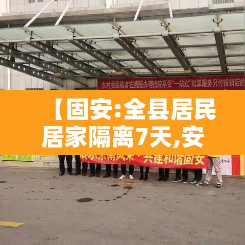 【固安:全县居民居家隔离7天,安国居家隔离】