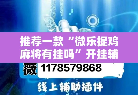推荐一款“微乐捉鸡麻将有挂吗”开挂辅助脚本+详细开挂安装教程