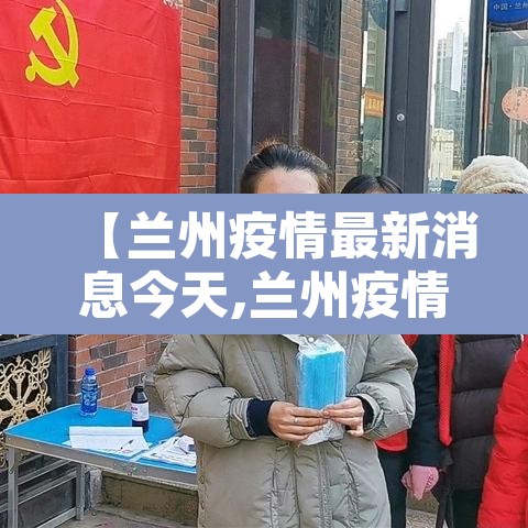 【兰州疫情最新消息今天,兰州疫情最新动态】