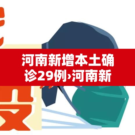 河南新增本土确诊29例›河南新增本土确诊29例病例
