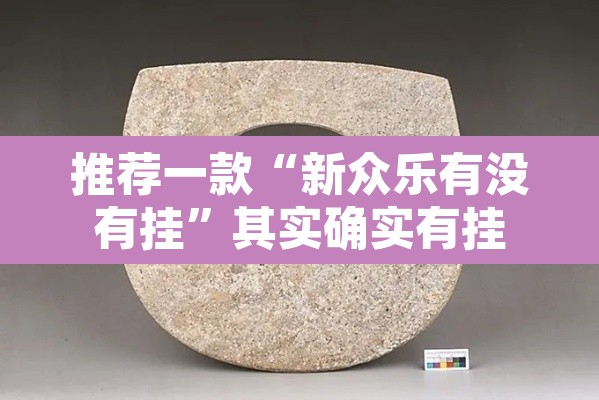 推荐一款“新众乐有没有挂”其实确实有挂