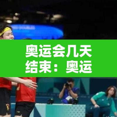奥运会几天结束：奥运会几天后结束