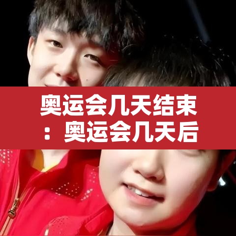 奥运会几天结束：奥运会几天后结束