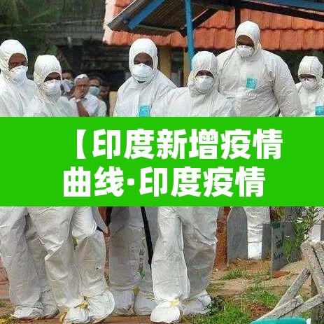 【印度新增疫情曲线·印度疫情新增记录】