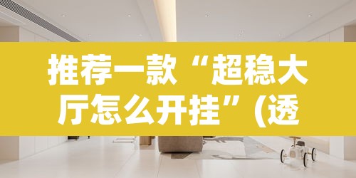 推荐一款“超稳大厅怎么开挂”(透视)其实确实有挂