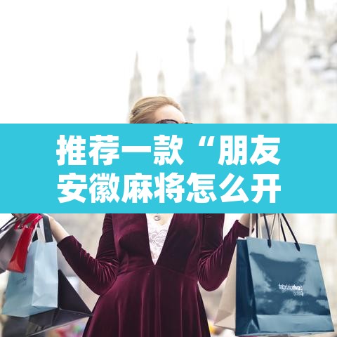 推荐一款“朋友安徽麻将怎么开挂”其实确实有挂
