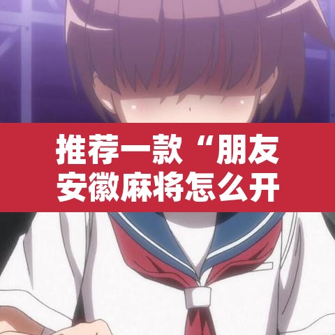推荐一款“朋友安徽麻将怎么开挂	”其实确实有挂