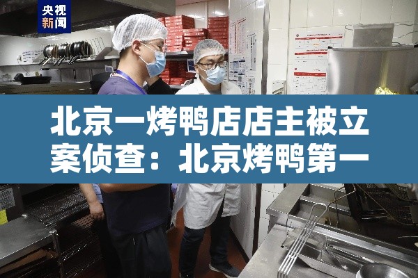 北京一烤鸭店店主被立案侦查：北京烤鸭第一人