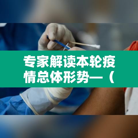 专家解读本轮疫情总体形势—（专家分析本轮疫情特点）