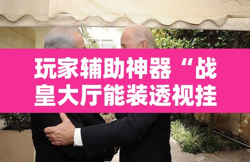 玩家辅助神器“战皇大厅能装透视挂吗”附辅助神器开挂脚本详细步骤
