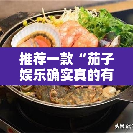 推荐一款“茄子娱乐确实真的有挂”其实确实有挂