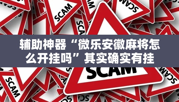 辅助神器“微乐安徽麻将怎么开挂吗”其实确实有挂