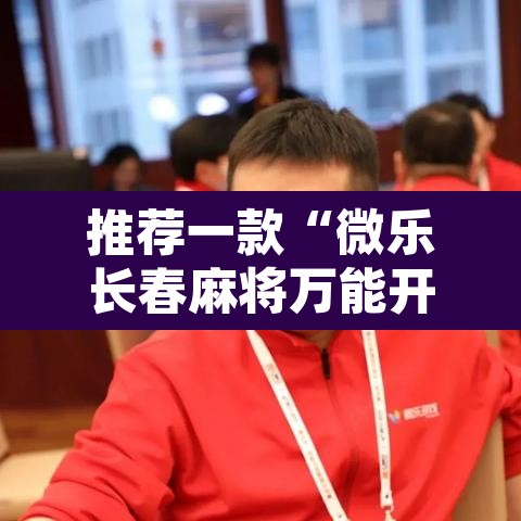 推荐一款“微乐长春麻将万能开挂器通用版”开挂辅助脚本+详细开挂安装教程