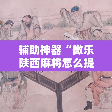 辅助神器“微乐陕西麻将怎么提高胜率”(透视挂)辅助透视教程