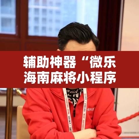 辅助神器“微乐海南麻将小程序怎么开挂”其实确实有挂