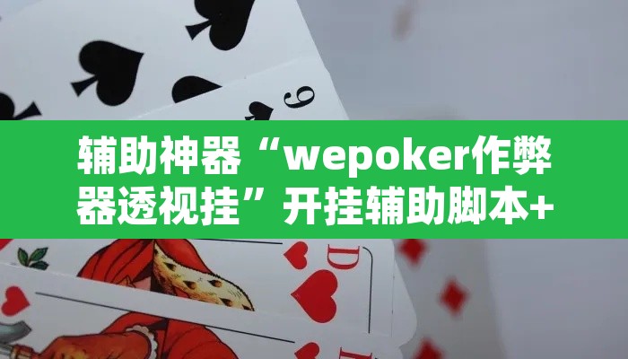 辅助神器“wepoker作弊器透视挂	”开挂辅助脚本+详细开挂安装教程