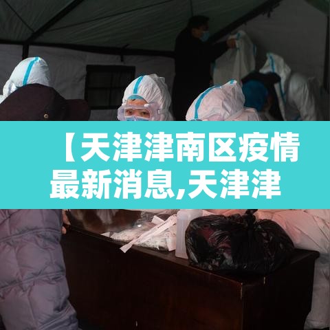 【天津津南区疫情最新消息,天津津南最新新闻】
