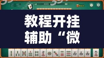 教程开挂辅助“微乐山西麻将万能开挂器免费”其实确实有挂