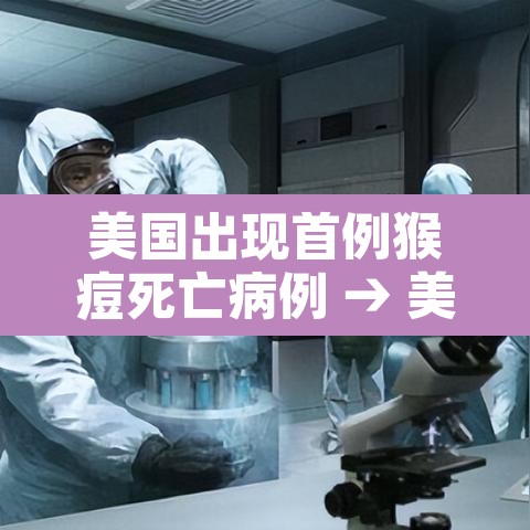 美国出现首例猴痘死亡病例 → 美国现近20年来首例猴痘病例