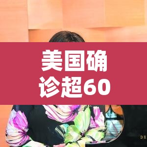 美国确诊超60万：美国确诊超1619万