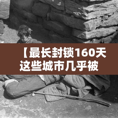 【最长封锁160天这些城市几乎被遗忘·全世界封城最长城市】 【最长封锁160天这些城市几乎被遗忘·全世界封城最长城市】