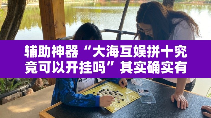 辅助神器“大海互娱拼十究竟可以开挂吗”其实确实有挂