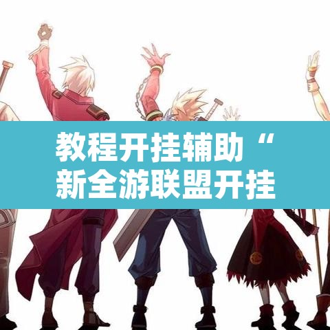 教程开挂辅助“新全游联盟开挂”开挂辅助脚本+详细开挂安装教程