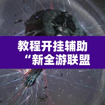 教程开挂辅助“新全游联盟开挂	”开挂辅助脚本+详细开挂安装教程