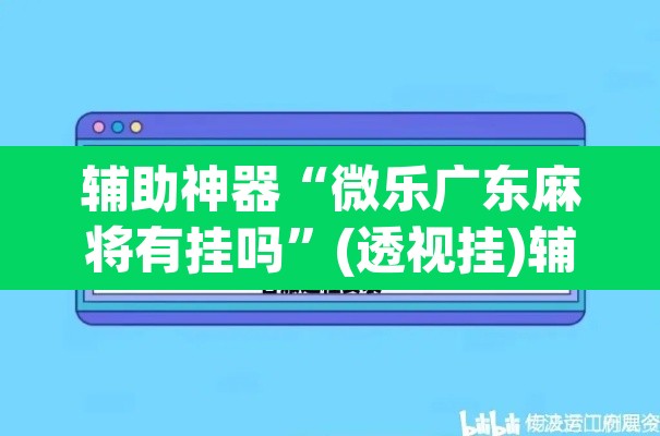 辅助神器“微乐广东麻将有挂吗	”(透视挂)辅助透视教程